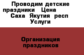 Проводим детские праздники › Цена ­ 2 000 - Саха (Якутия) респ. Услуги » Организация праздников   